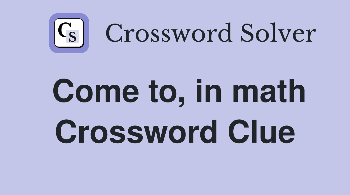 Come to, in math Crossword Clue