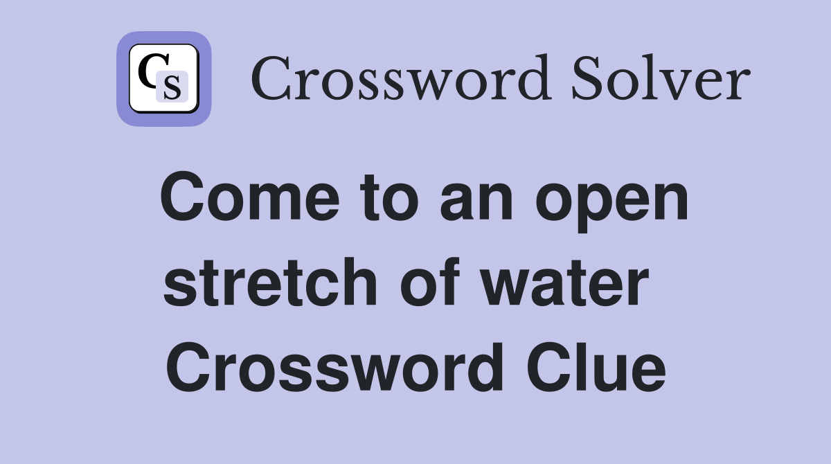 Come to an open stretch of water  Crossword Clue