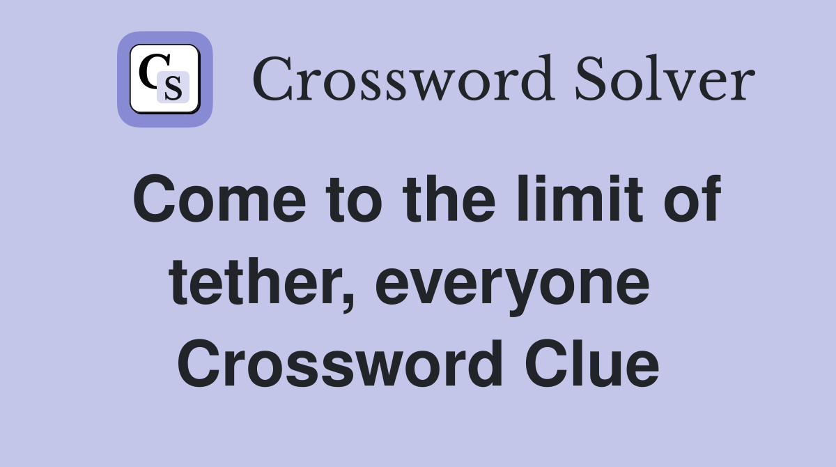 Come to the limit of tether, everyone  Crossword Clue