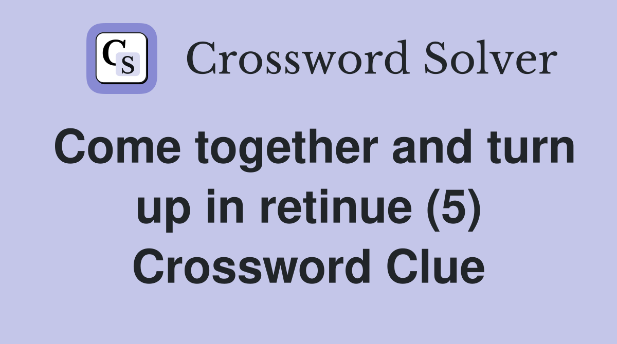 Come together and turn up in retinue (5) Crossword Clue