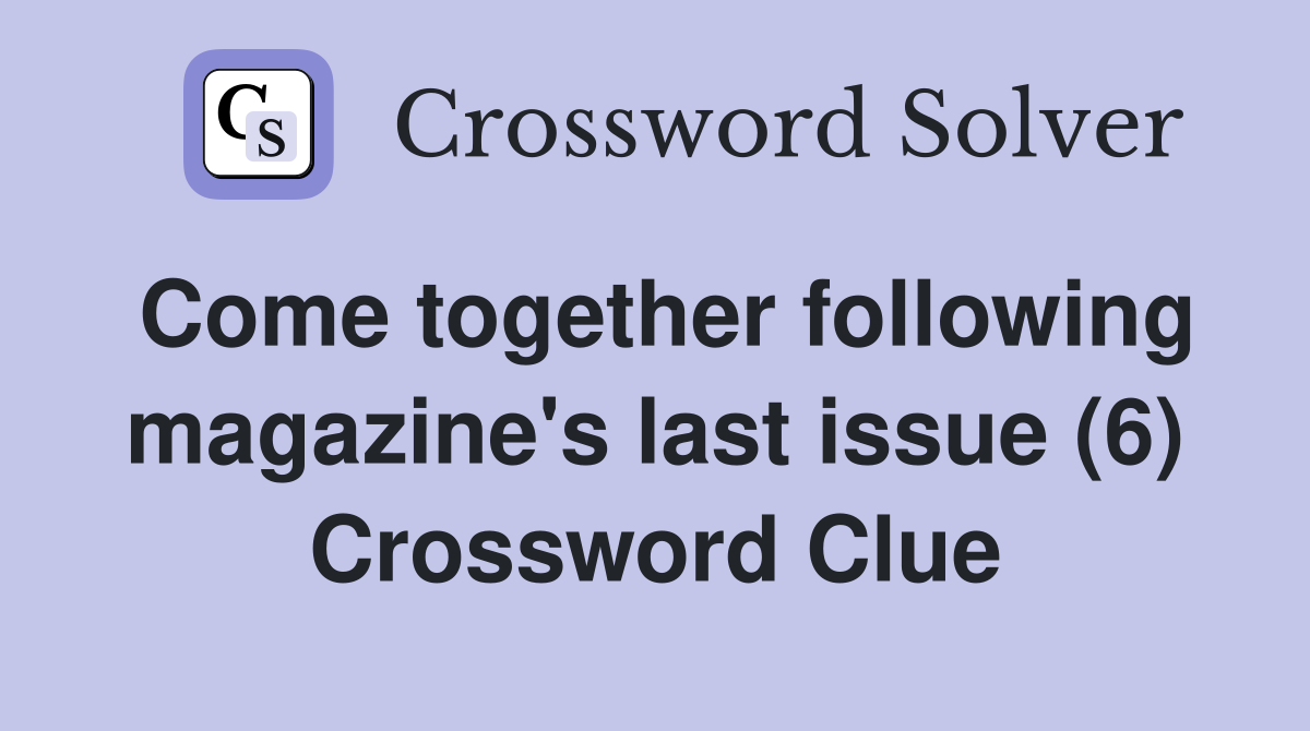 Come together following magazine's last issue (6) Crossword Clue