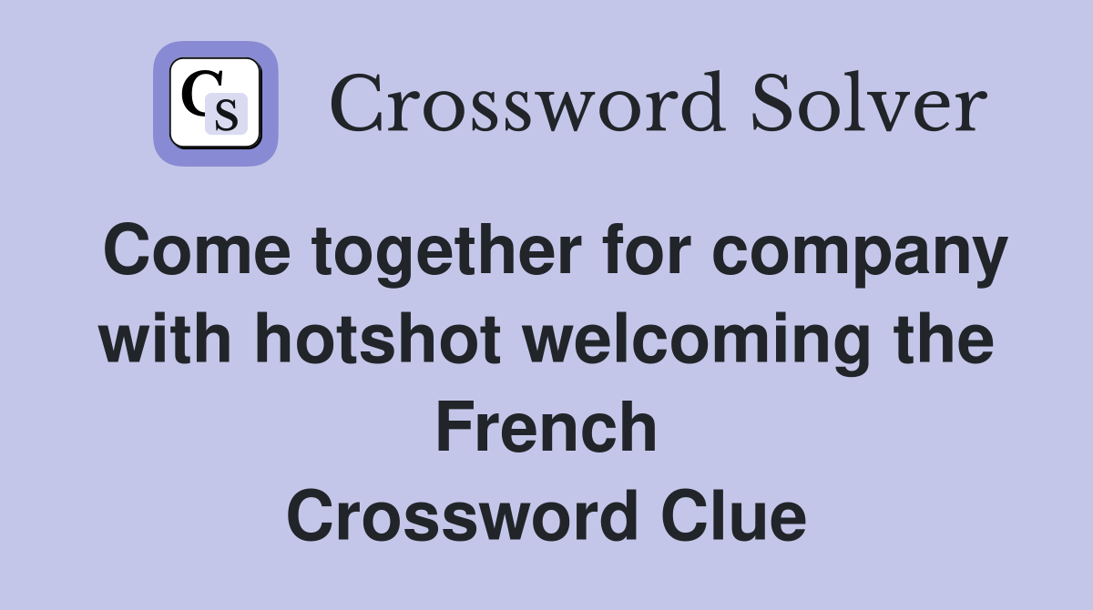Come together for company with hotshot welcoming the French Crossword Clue