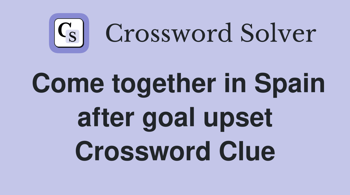 Come together in Spain after goal upset Crossword Clue