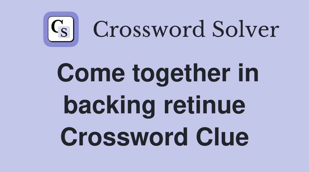 Come together in backing retinue Crossword Clue