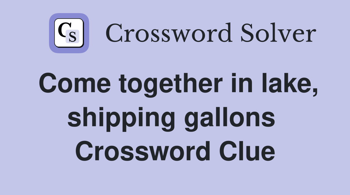 Come together in lake, shipping gallons  Crossword Clue