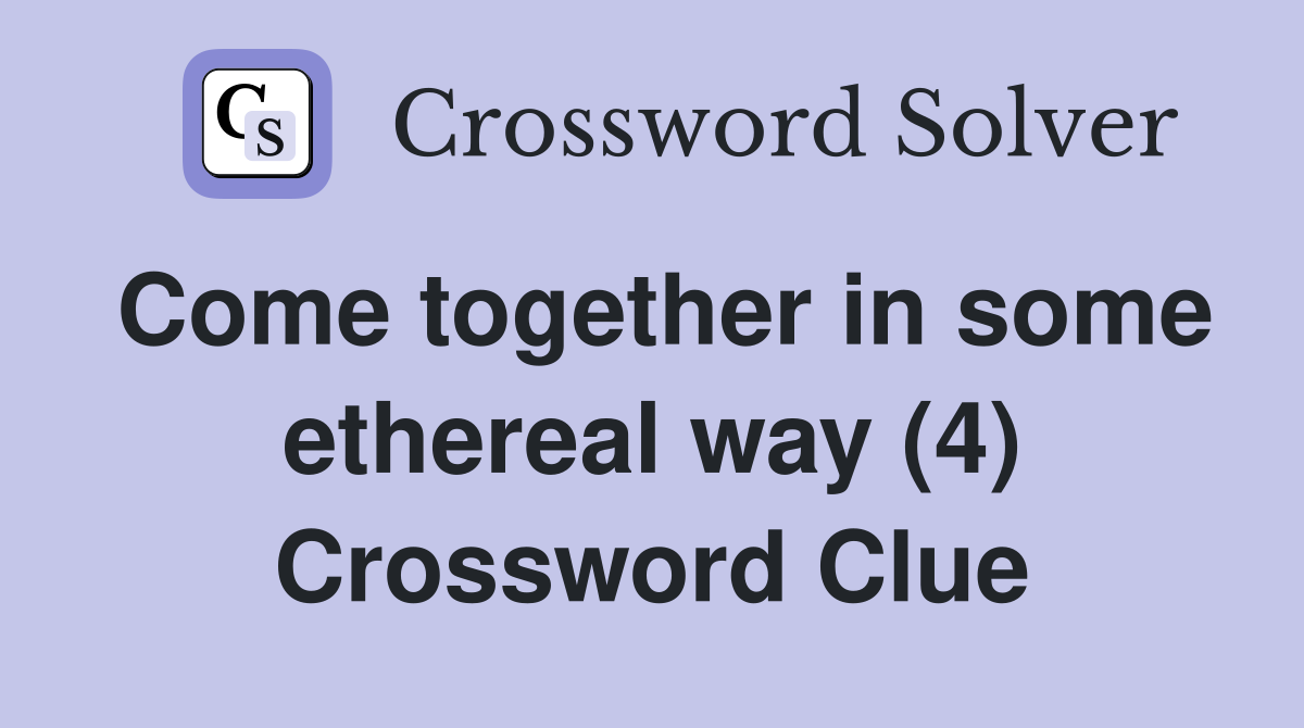 Come together in some ethereal way (4) Crossword Clue