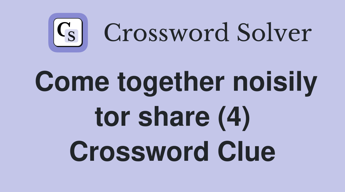 Come together noisily tor share (4) Crossword Clue