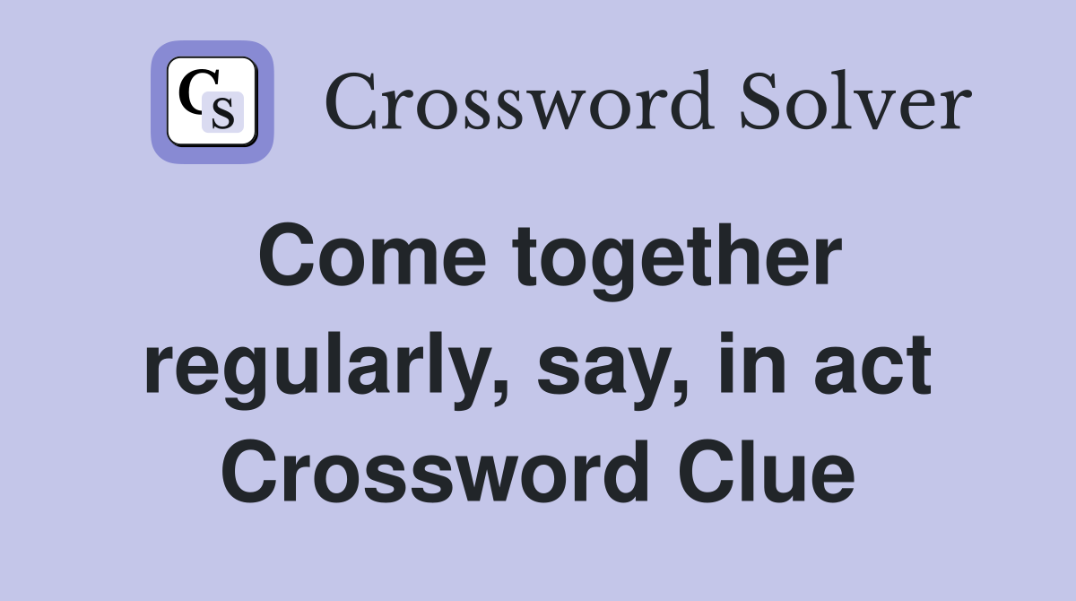 Come together regularly, say, in act Crossword Clue