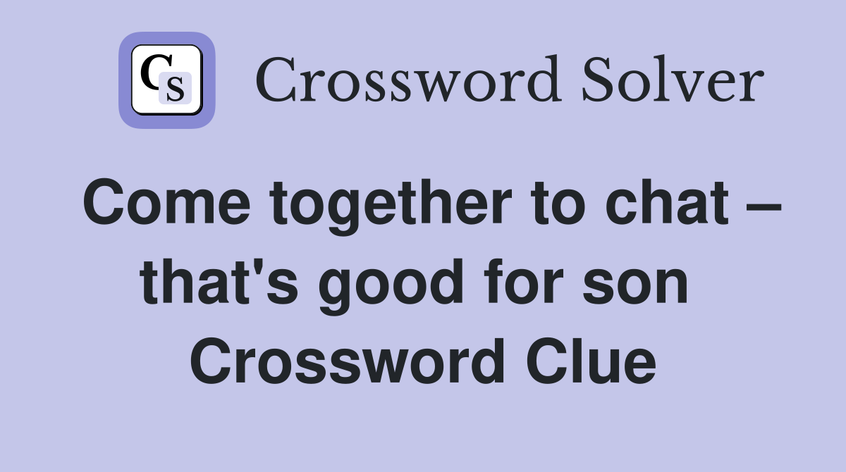 Come together to chat – that's good for son  Crossword Clue