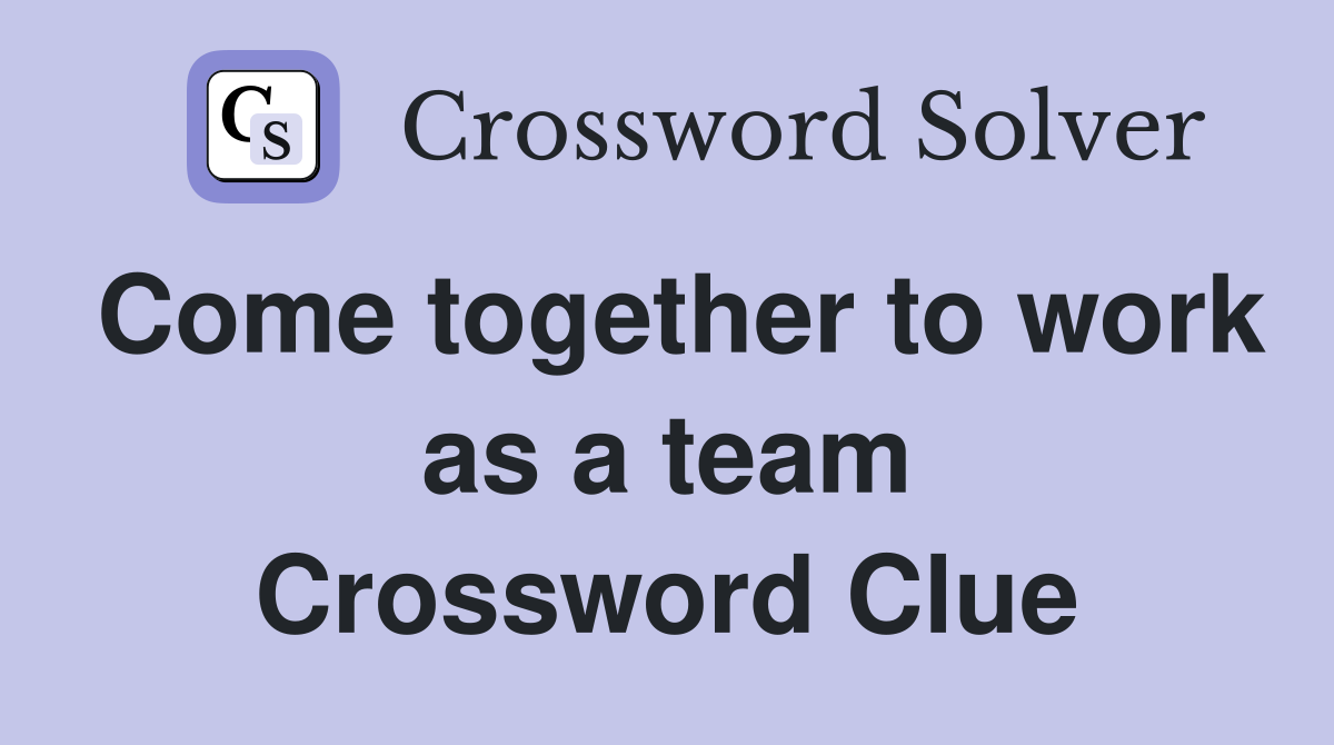 Come together to work as a team Crossword Clue