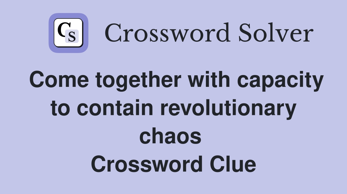 Come together with capacity to contain revolutionary chaos  Crossword Clue