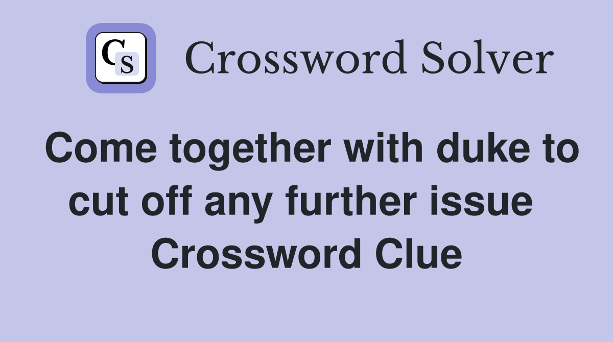 Come together with duke to cut off any further issue  Crossword Clue