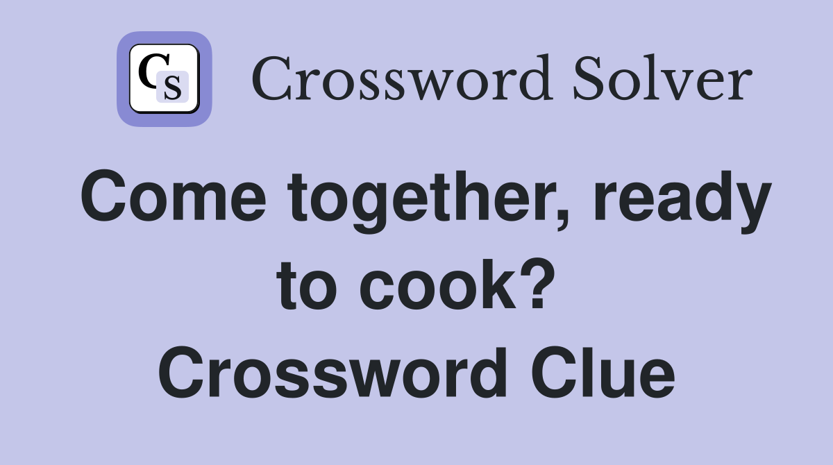 Come together, ready to cook? Crossword Clue