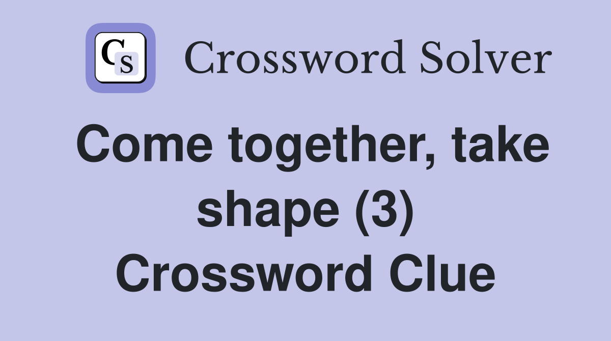 Come together, take shape (3) Crossword Clue
