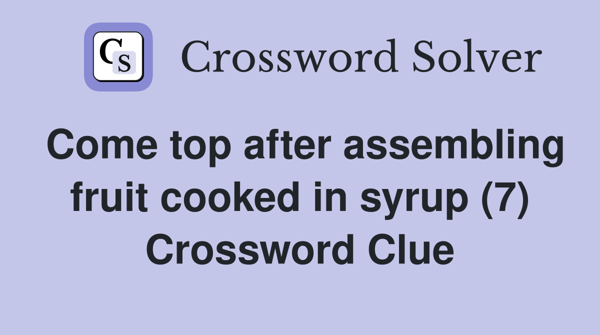 Come top after assembling fruit cooked in syrup (7) Crossword Clue