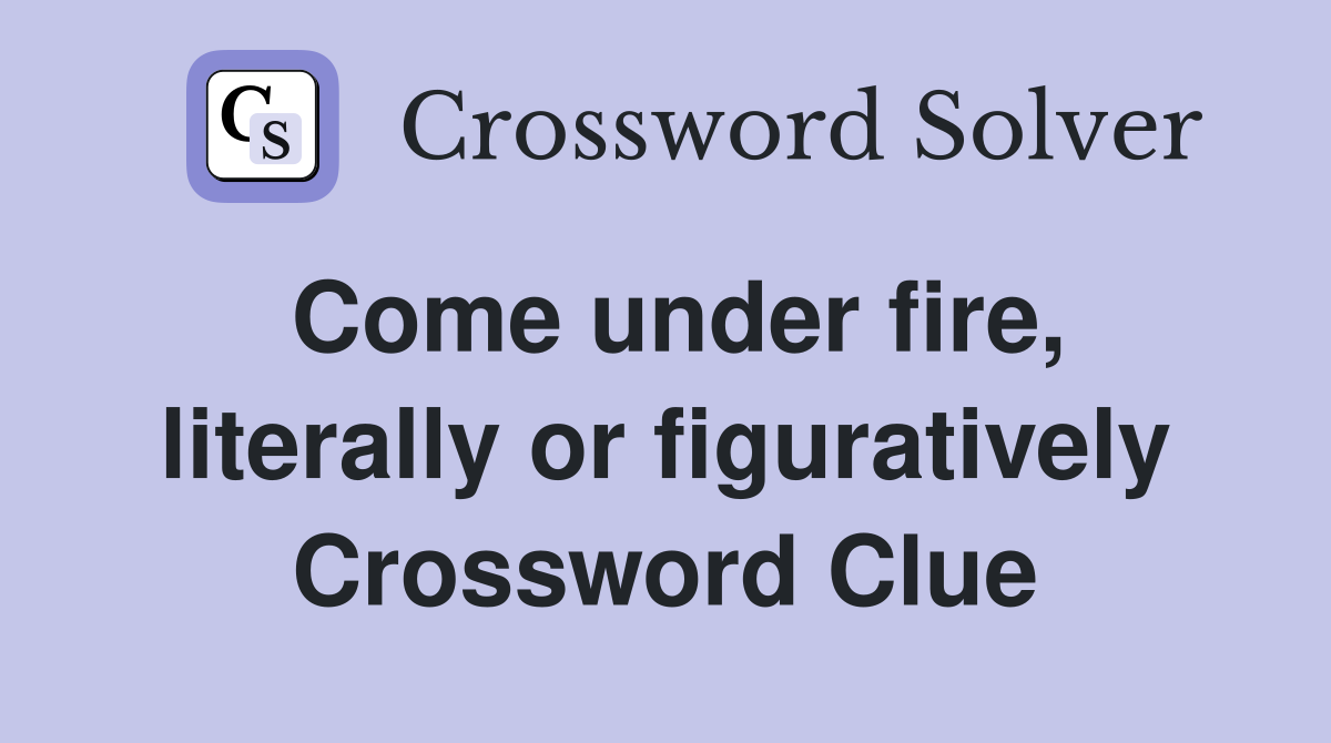 Come under fire, literally or figuratively Crossword Clue