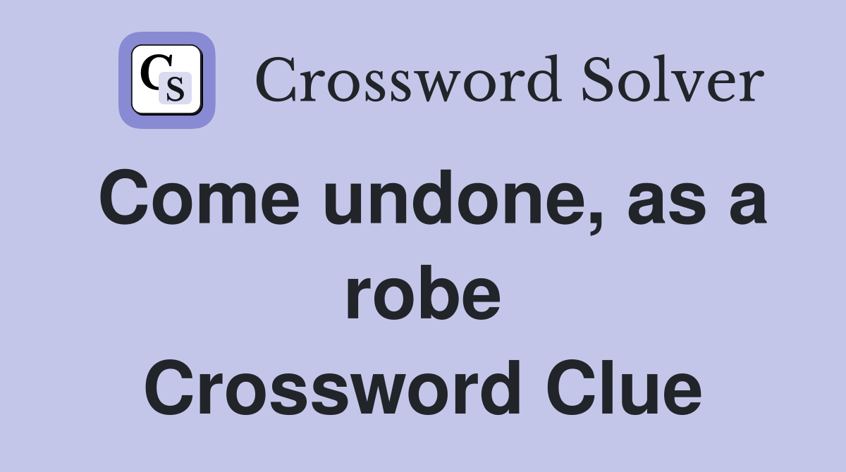 Come undone, as a robe Crossword Clue