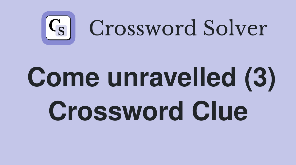 Come unravelled (3) Crossword Clue