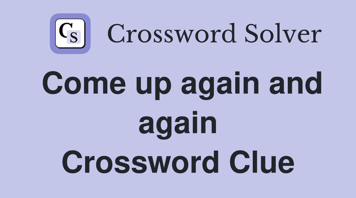 Come up again and again Crossword Clue