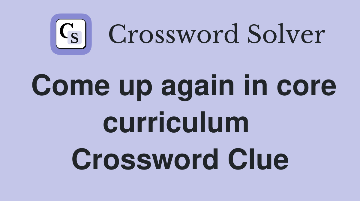 Come up again in core curriculum  Crossword Clue