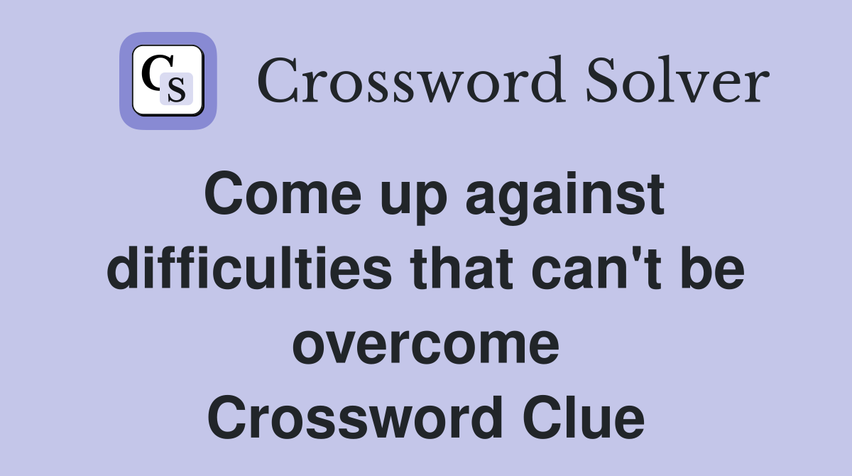 Come up against difficulties that can't be overcome Crossword Clue