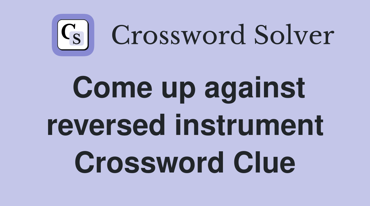 Come up against reversed instrument Crossword Clue