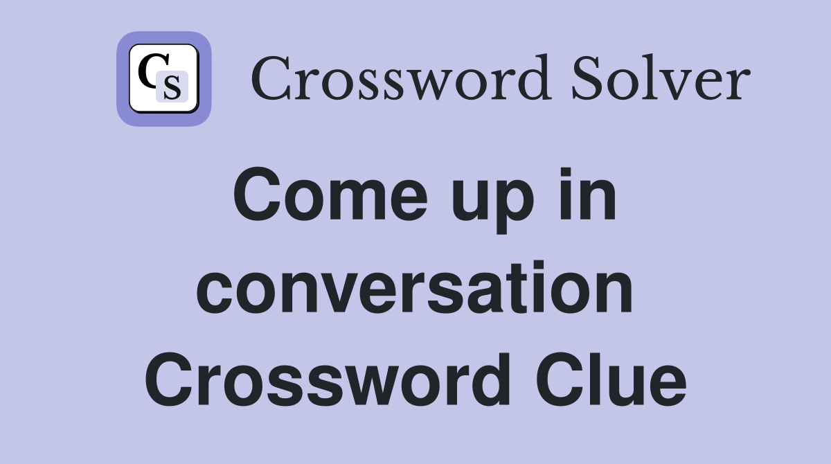 Come up in conversation Crossword Clue
