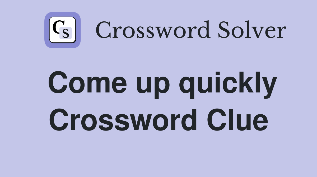 Come up quickly Crossword Clue