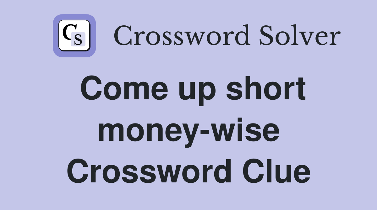 Come up short money-wise Crossword Clue