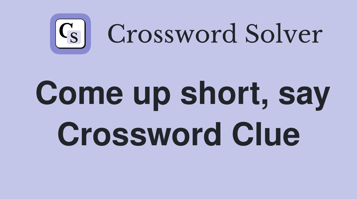 Come up short, say Crossword Clue