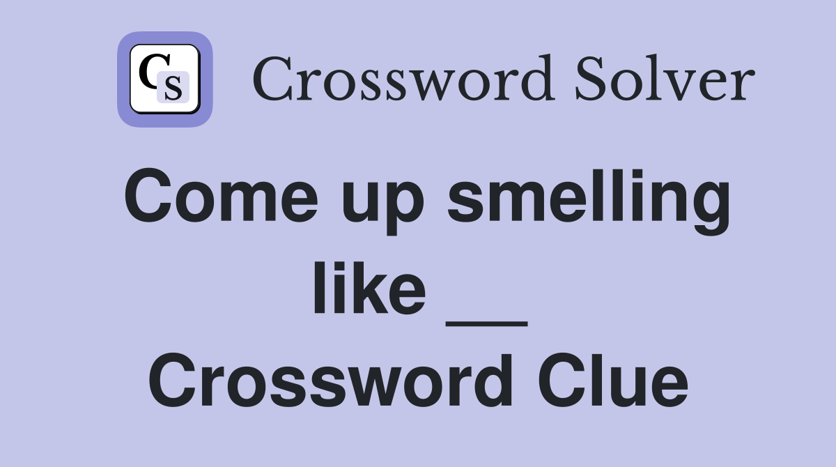 Come up smelling like __ Crossword Clue