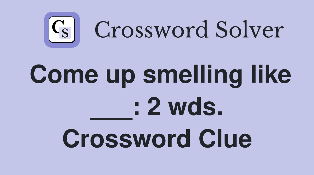 Come up smelling like ___: 2 wds. Crossword Clue