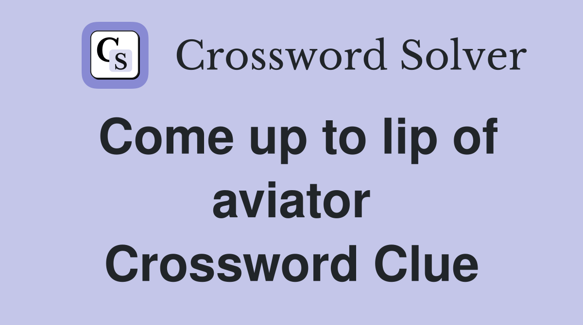 Come up to lip of aviator Crossword Clue