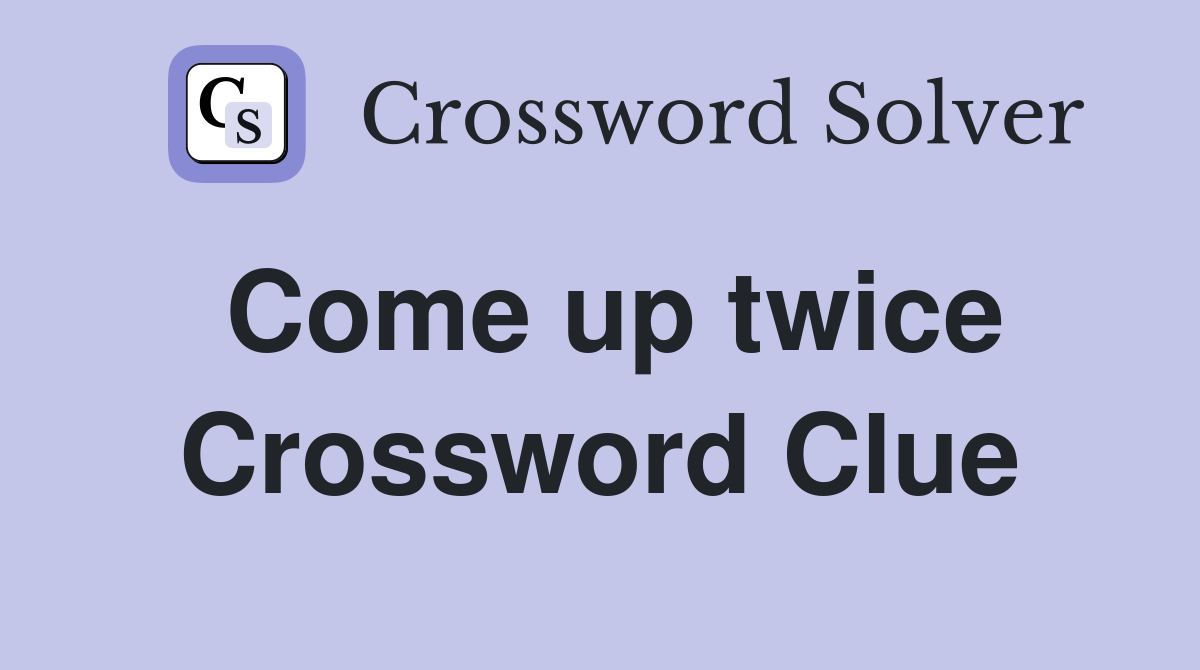 Come up twice Crossword Clue