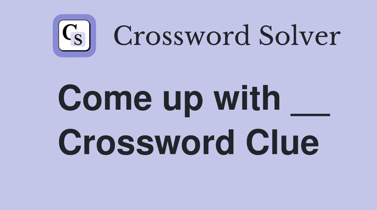 Come up with __ Crossword Clue