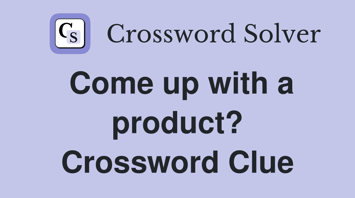 Come up with a product? Crossword Clue