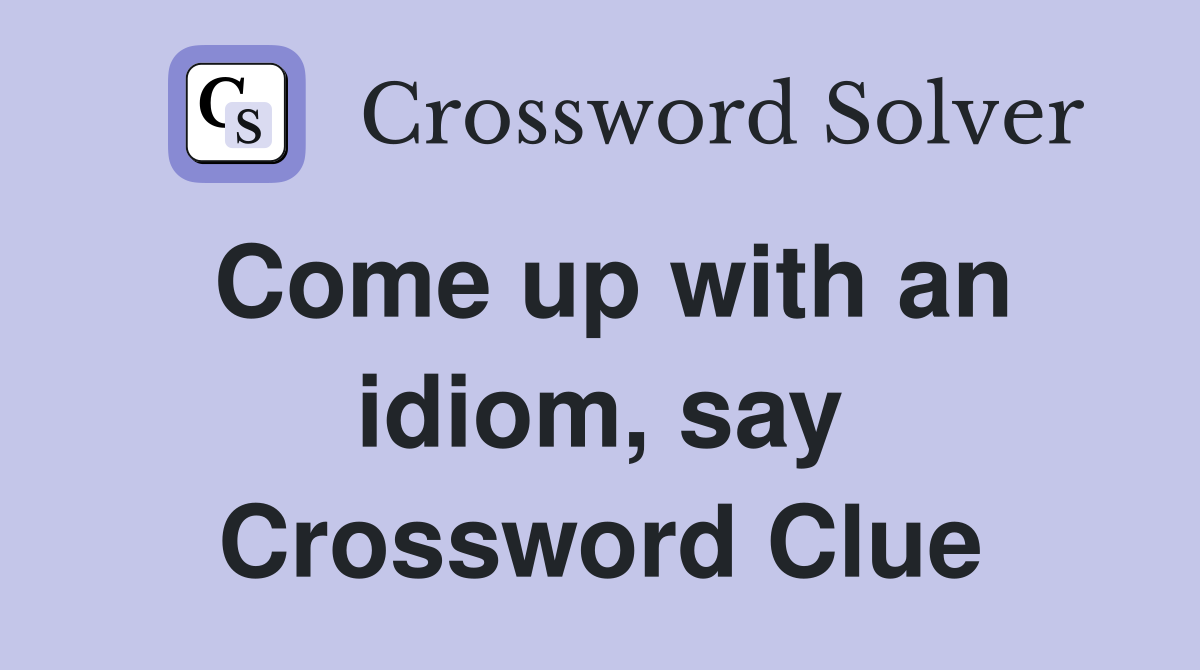 Come up with an idiom, say Crossword Clue