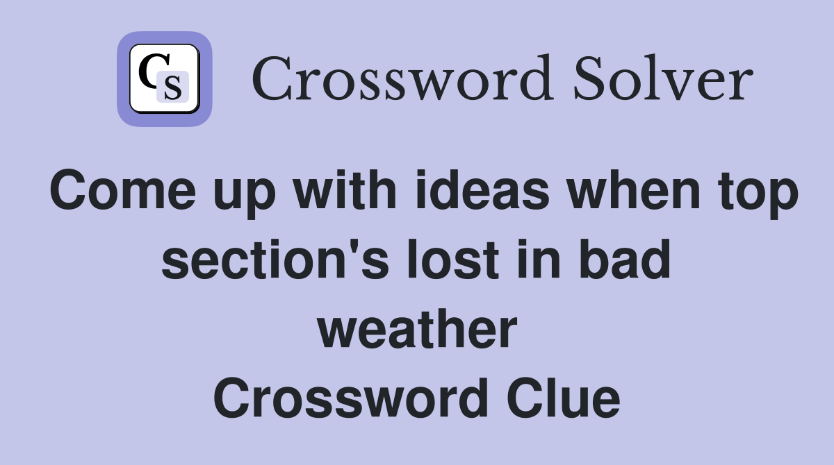 Come up with ideas when top section's lost in bad weather Crossword Clue