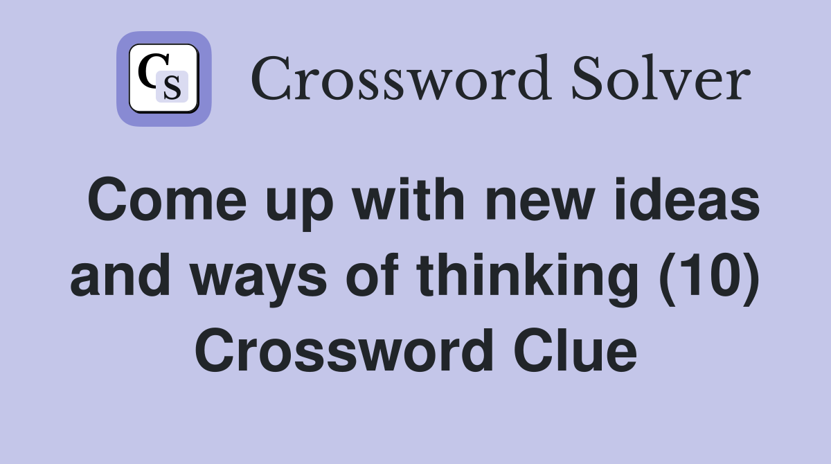 Come up with new ideas and ways of thinking (10) Crossword Clue