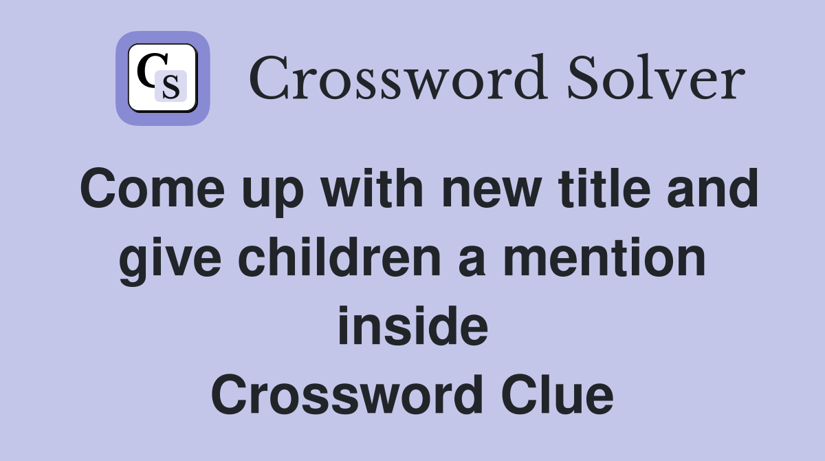 Come up with new title and give children a mention inside Crossword Clue
