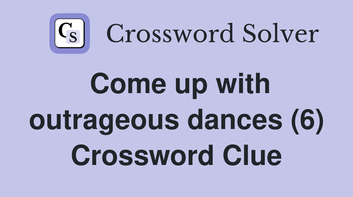 Come up with outrageous dances (6) Crossword Clue