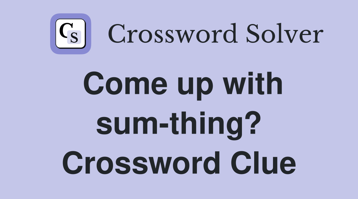 Come up with sum-thing? Crossword Clue