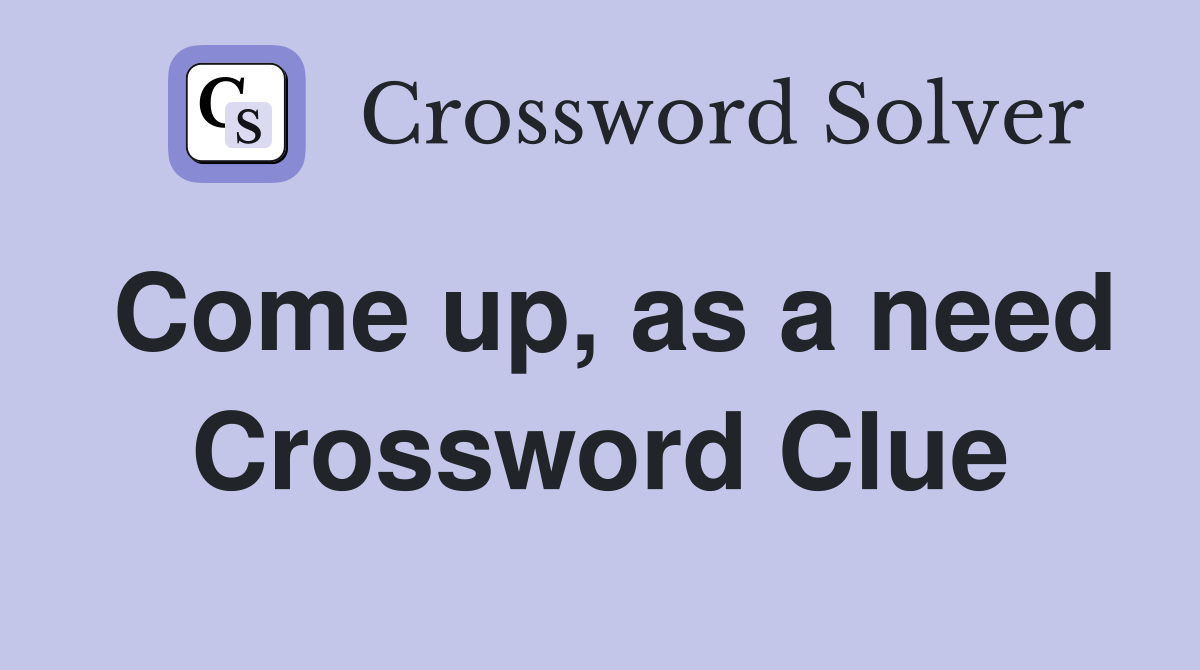 Come up, as a need Crossword Clue