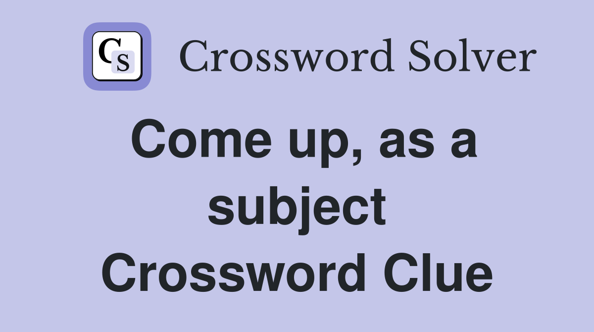 Come up, as a subject Crossword Clue