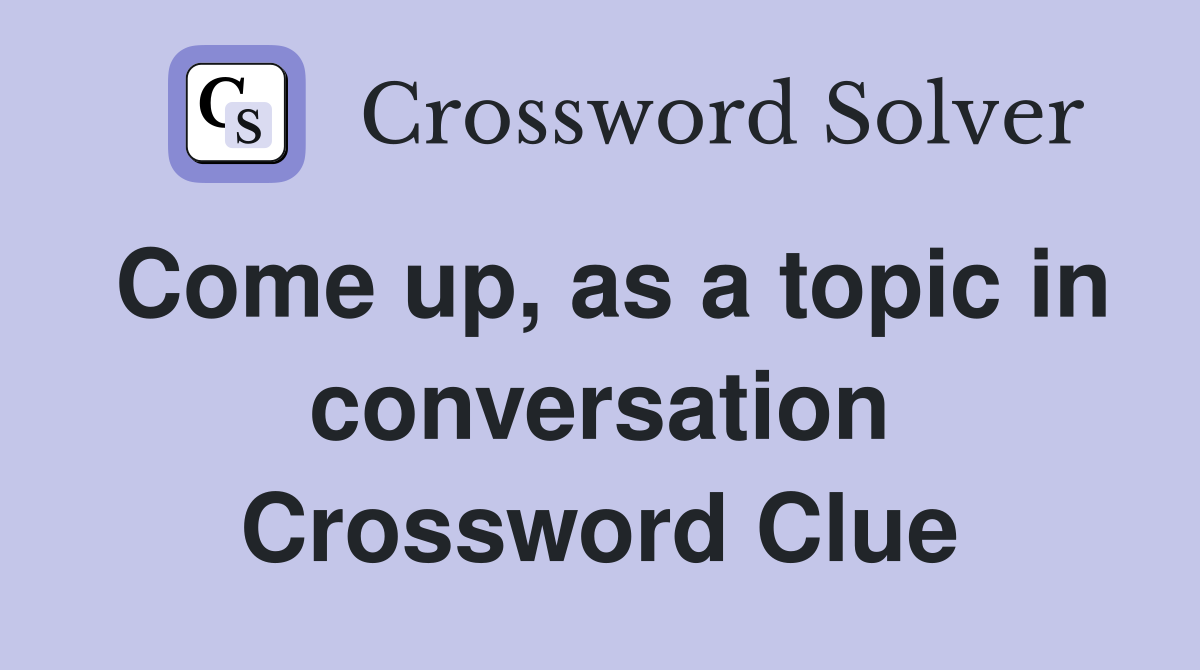 Come up, as a topic in conversation Crossword Clue