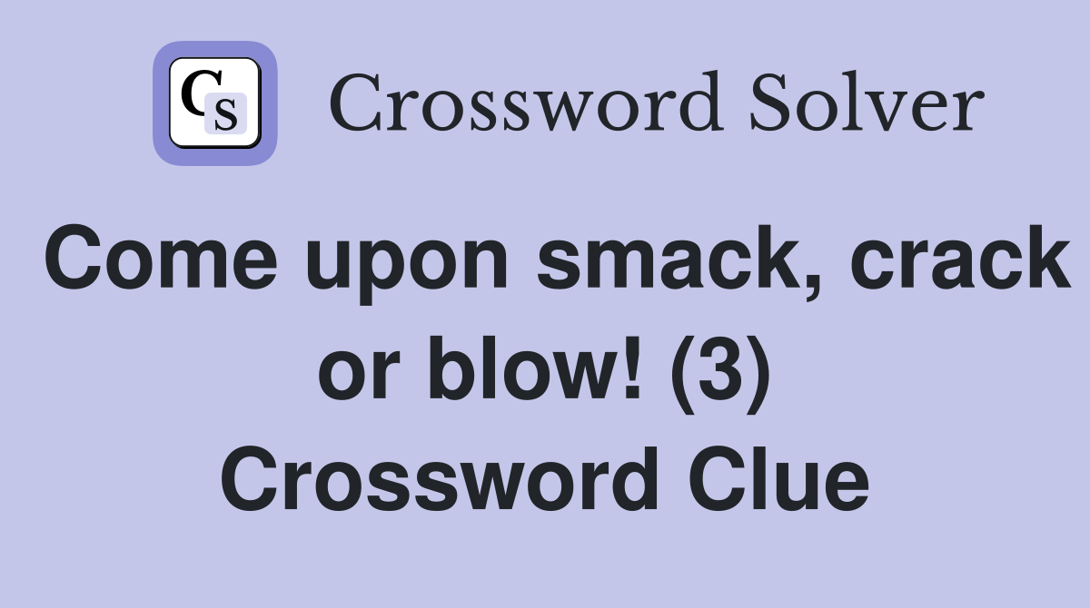 Come upon smack, crack or blow! (3) Crossword Clue