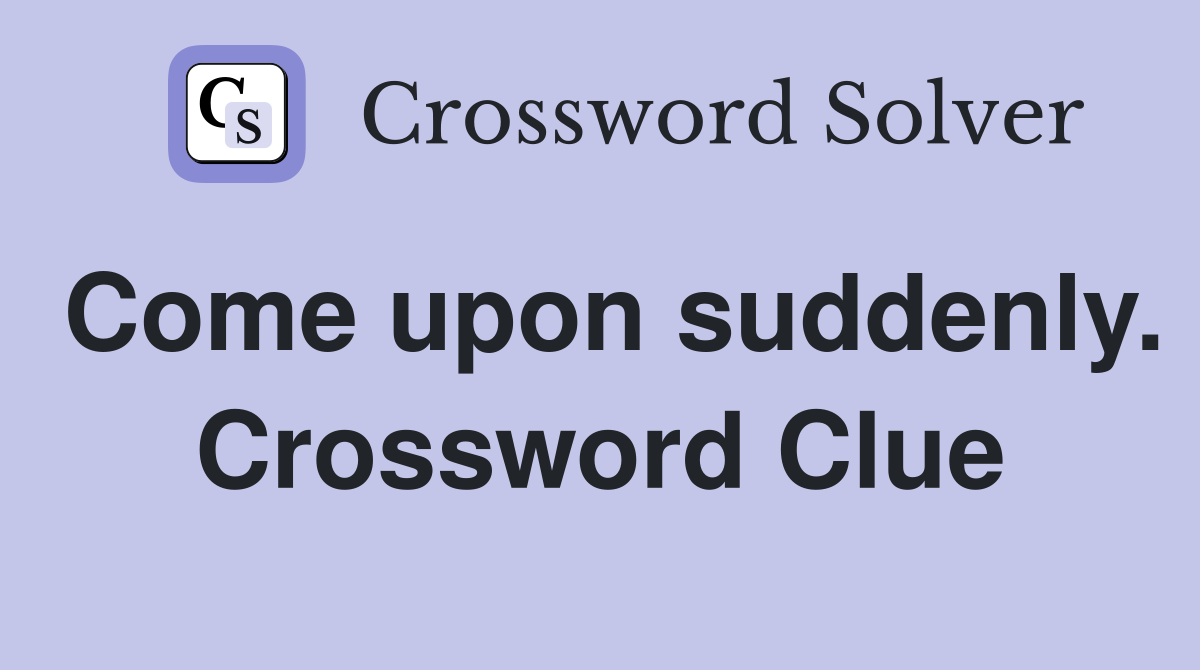 Come upon suddenly. Crossword Clue