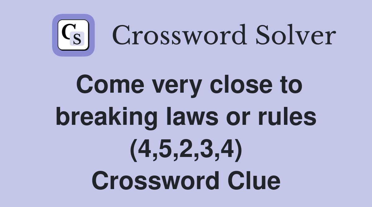 Come very close to breaking laws or rules (4,5,2,3,4) Crossword Clue