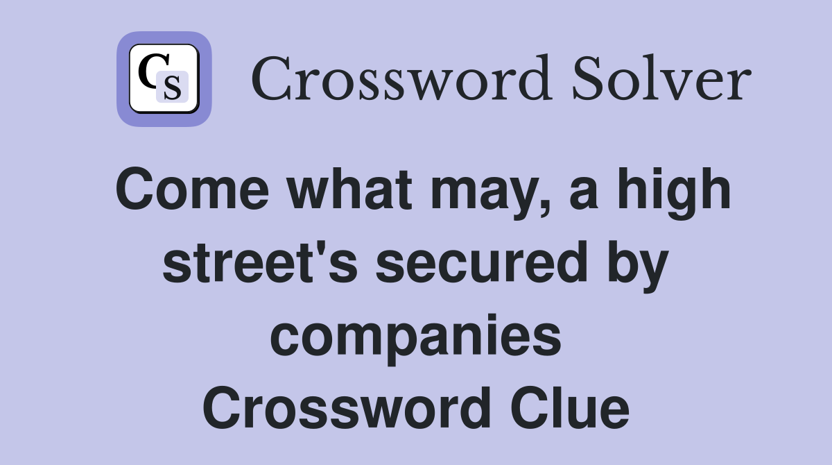 Come what may, a high street's secured by companies Crossword Clue