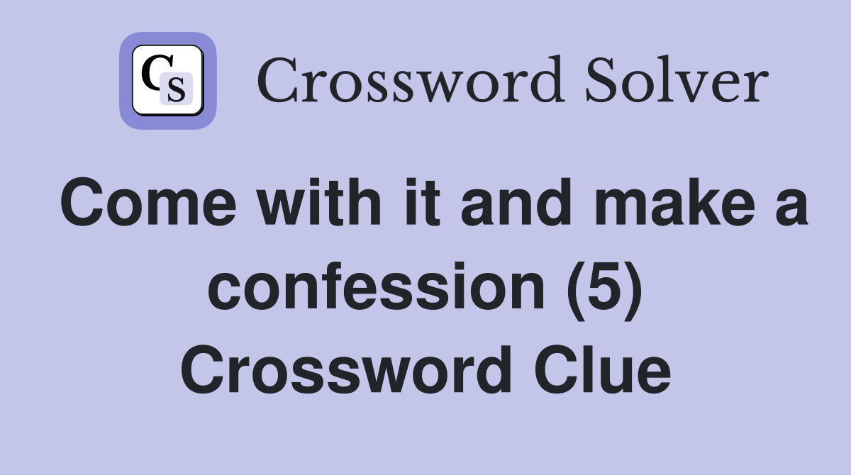 Come with it and make a confession (5) Crossword Clue
